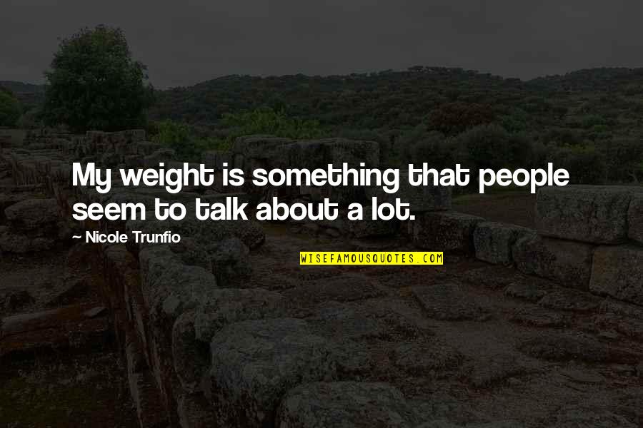 Giambi Machine Quotes By Nicole Trunfio: My weight is something that people seem to Giambi Machine Quotes By Nicole Trunfio: My weight is something that people seem to