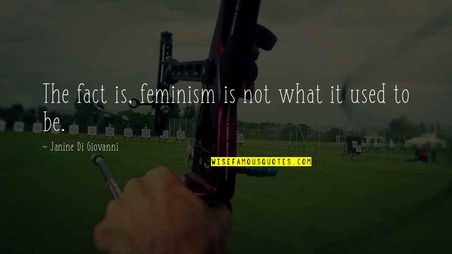 Giammanco Productions Quotes By Janine Di Giovanni: The fact is, feminism is not what it Giammanco Productions Quotes By Janine Di Giovanni: The fact is, feminism is not what it