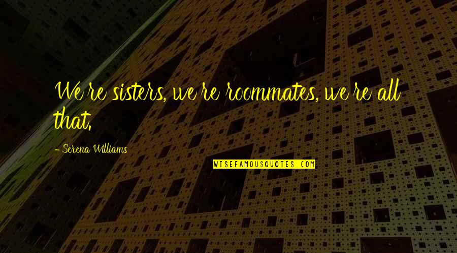 Giampapa Institute Quotes By Serena Williams: We're sisters, we're roommates, we're all that.