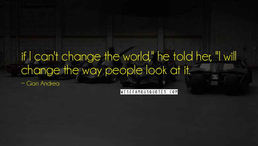 Gian Andrea quotes: if I can't change the world," he told her, "I will change the way people look at it.