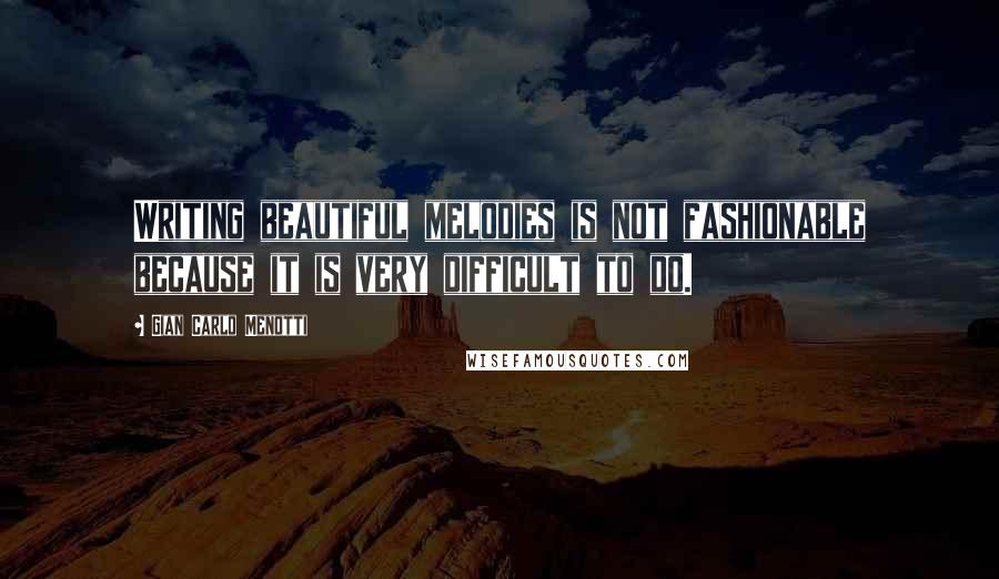 Gian Carlo Menotti quotes: Writing beautiful melodies is not fashionable because it is very difficult to do.