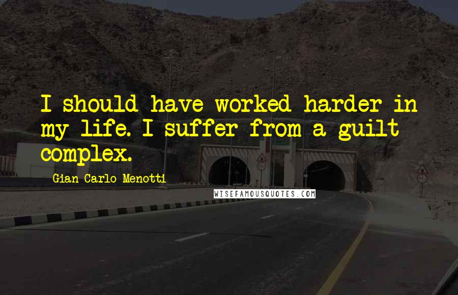 Gian Carlo Menotti quotes: I should have worked harder in my life. I suffer from a guilt complex.