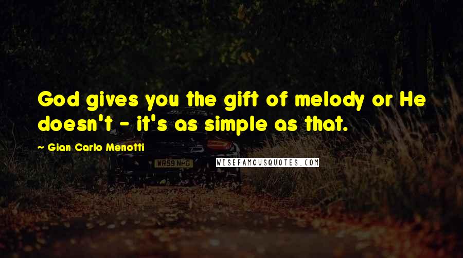 Gian Carlo Menotti quotes: God gives you the gift of melody or He doesn't - it's as simple as that.