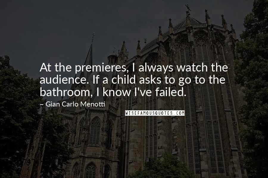 Gian Carlo Menotti quotes: At the premieres, I always watch the audience. If a child asks to go to the bathroom, I know I've failed. Gian Carlo Menotti quotes: At the premieres, I always watch the audience. If a child asks to go to the bathroom, I know I've failed.