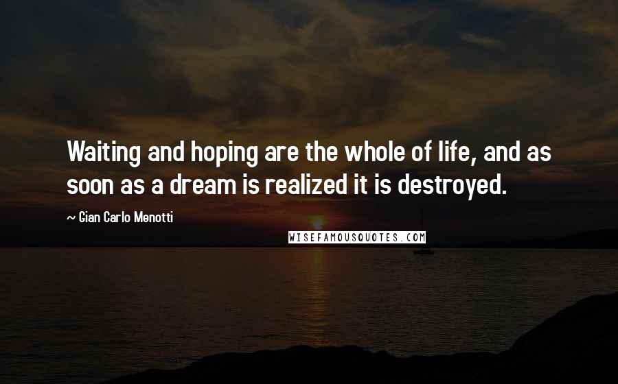 Gian Carlo Menotti quotes: Waiting and hoping are the whole of life, and as soon as a dream is realized it is destroyed.
