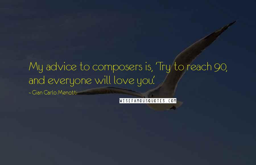 Gian Carlo Menotti quotes: My advice to composers is, 'Try to reach 90, and everyone will love you.'