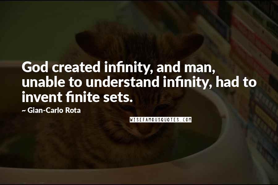Gian-Carlo Rota quotes: God created infinity, and man, unable to understand infinity, had to invent finite sets.