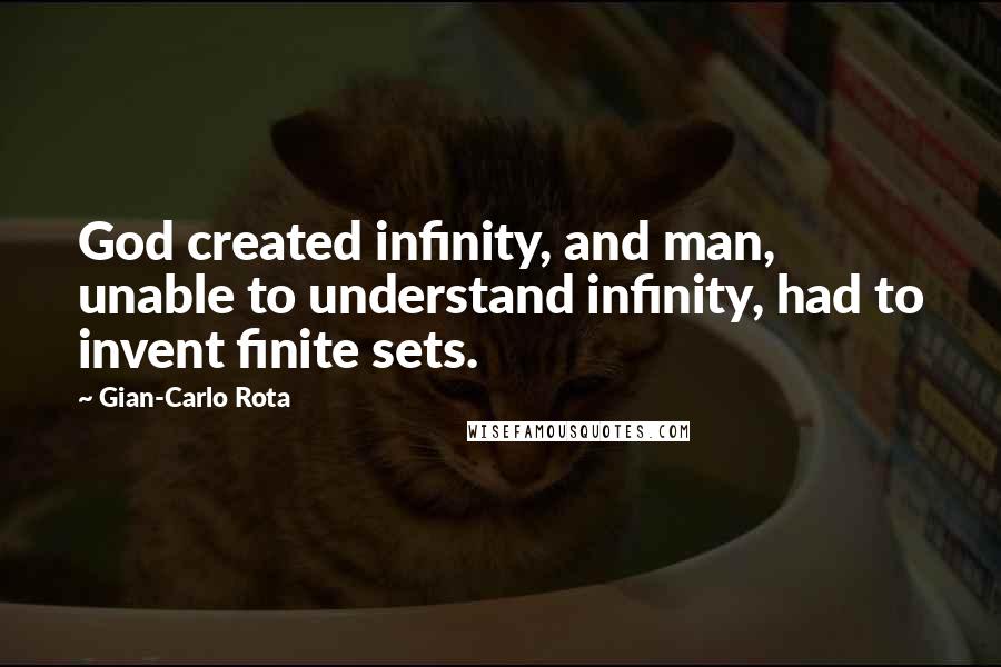 Gian-Carlo Rota quotes: God created infinity, and man, unable to understand infinity, had to invent finite sets.