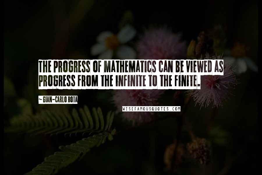 Gian-Carlo Rota quotes: The progress of mathematics can be viewed as progress from the infinite to the finite.