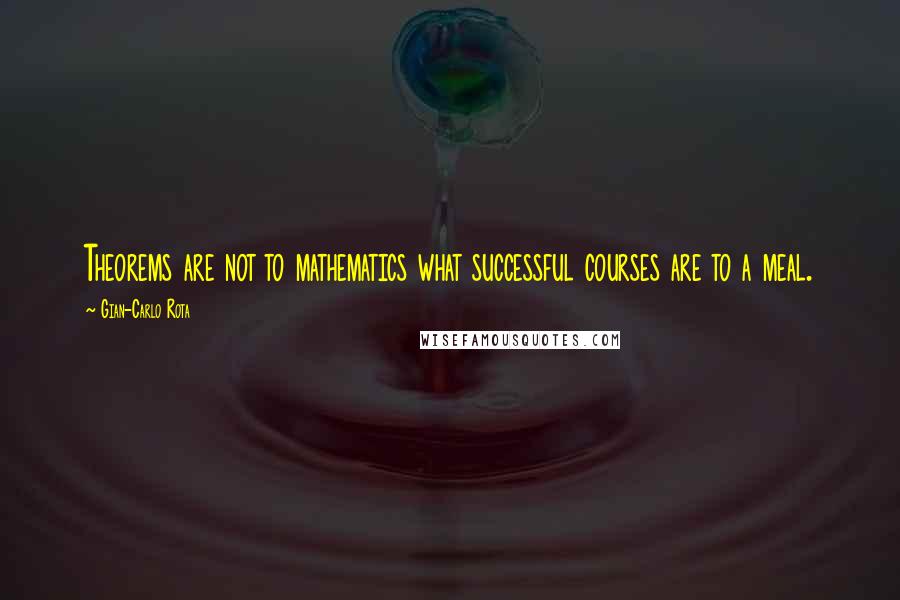 Gian-Carlo Rota quotes: Theorems are not to mathematics what successful courses are to a meal.