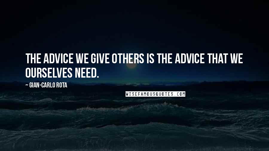 Gian-Carlo Rota quotes: The advice we give others is the advice that we ourselves need.