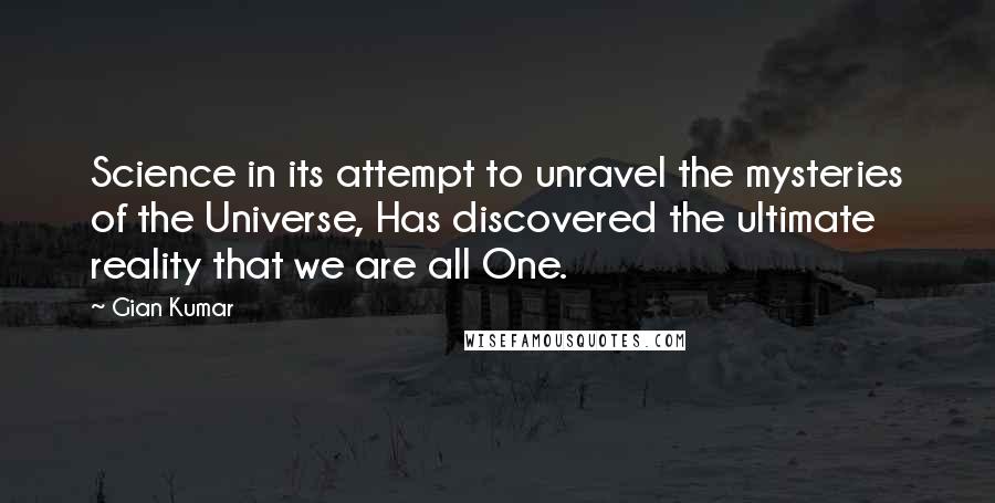 Gian Kumar quotes: Science in its attempt to unravel the mysteries of the Universe, Has discovered the ultimate reality that we are all One.