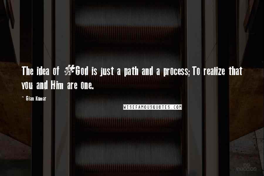 Gian Kumar quotes: The idea of #God is just a path and a process;To realize that you and Him are one.