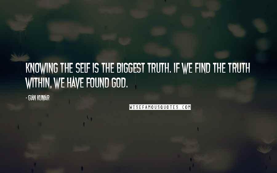 Gian Kumar quotes: Knowing the self is the biggest truth. If we find the truth within, we have found God.