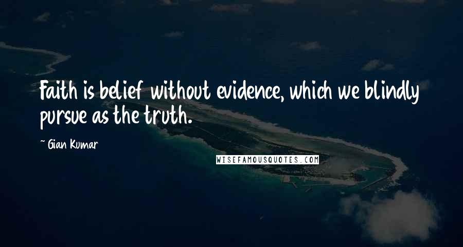 Gian Kumar quotes: Faith is belief without evidence, which we blindly pursue as the truth.