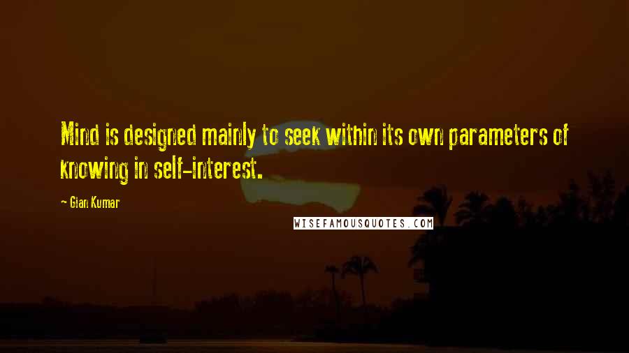 Gian Kumar quotes: Mind is designed mainly to seek within its own parameters of knowing in self-interest.
