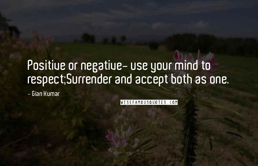 Gian Kumar quotes: Positive or negative- use your mind to respect;Surrender and accept both as one.