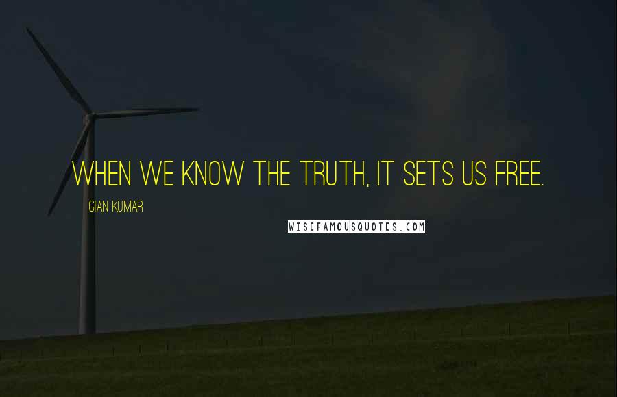 Gian Kumar quotes: When we know the truth, it sets us free.