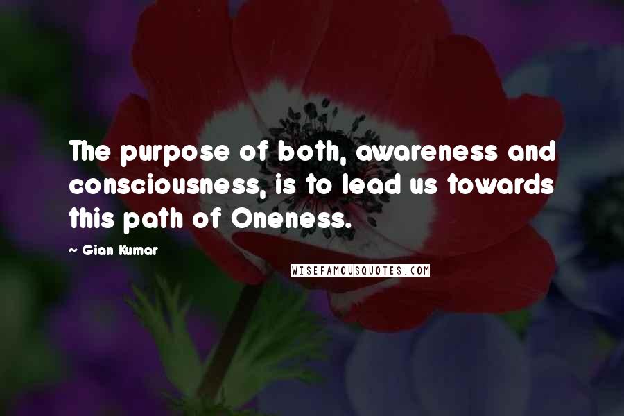 Gian Kumar quotes: The purpose of both, awareness and consciousness, is to lead us towards this path of Oneness.