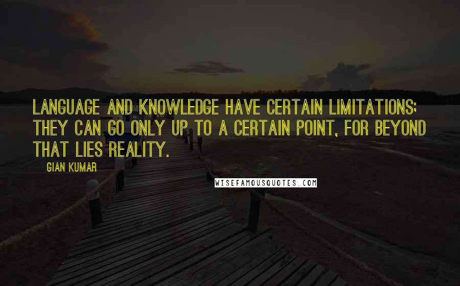 Gian Kumar quotes: Language and Knowledge have certain limitations; they can go only up to a certain point, for beyond that lies reality.