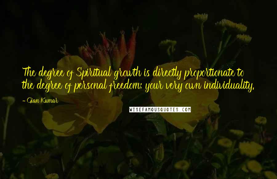 Gian Kumar quotes: The degree of Spiritual growth is directly proportionate to the degree of personal freedom; your very own individuality.