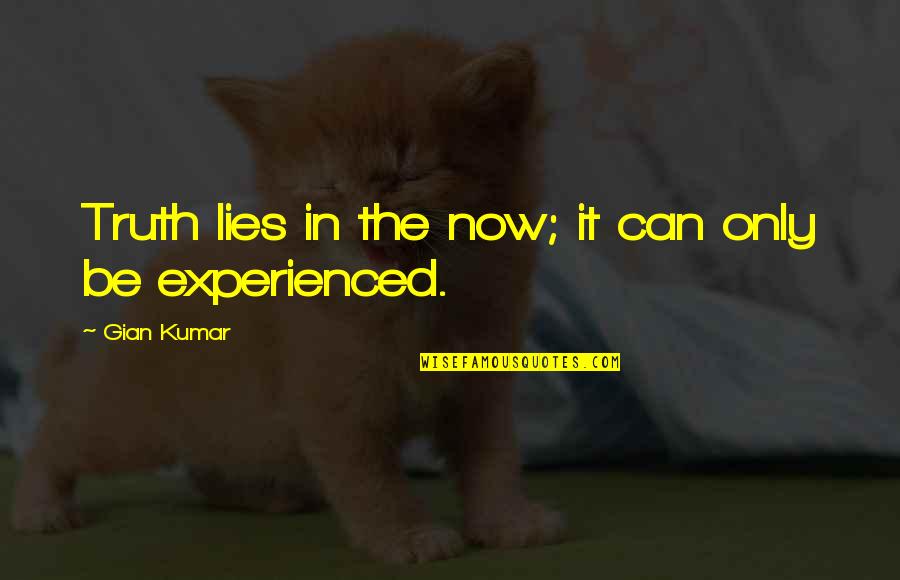 Gian Quotes By Gian Kumar: Truth lies in the now; it can only