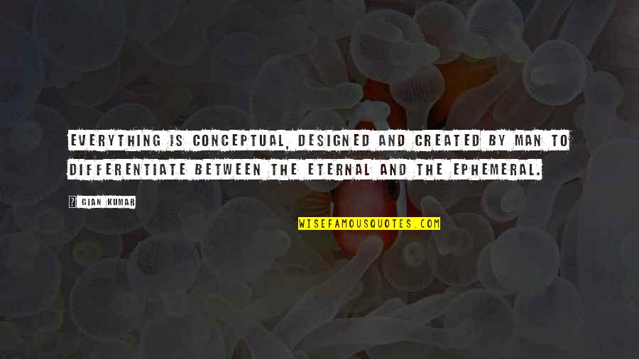 Gian Quotes By Gian Kumar: Everything is conceptual, designed and created by man