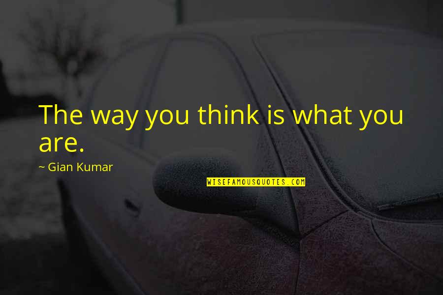 Gian Quotes By Gian Kumar: The way you think is what you are.