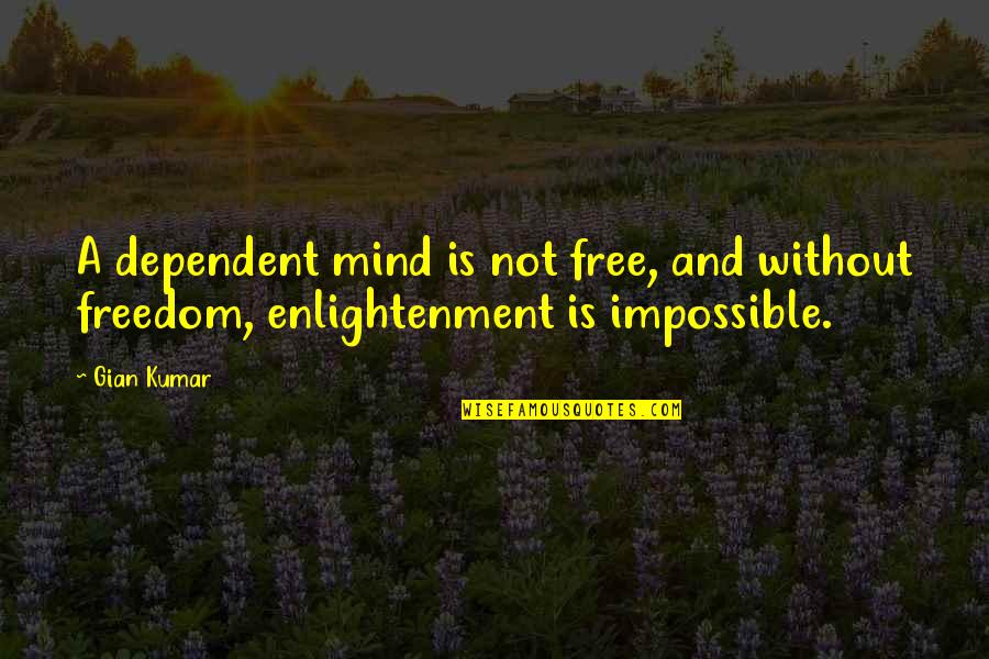 Gian Quotes By Gian Kumar: A dependent mind is not free, and without