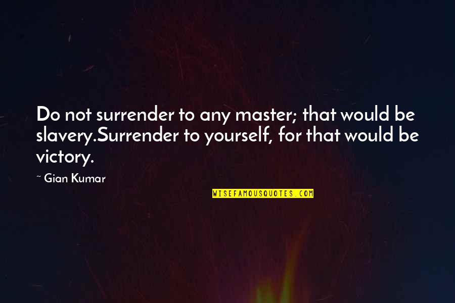 Gian Quotes By Gian Kumar: Do not surrender to any master; that would