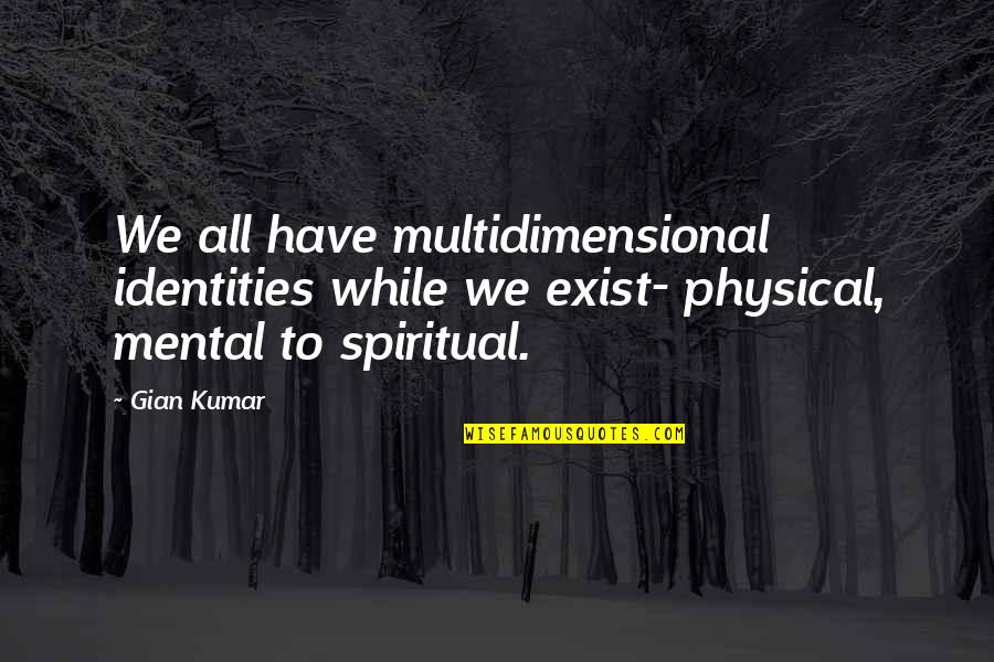 Gian Quotes By Gian Kumar: We all have multidimensional identities while we exist-