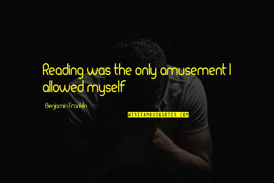 Gianangelo Vergani Quotes By Benjamin Franklin: Reading was the only amusement I allowed myself