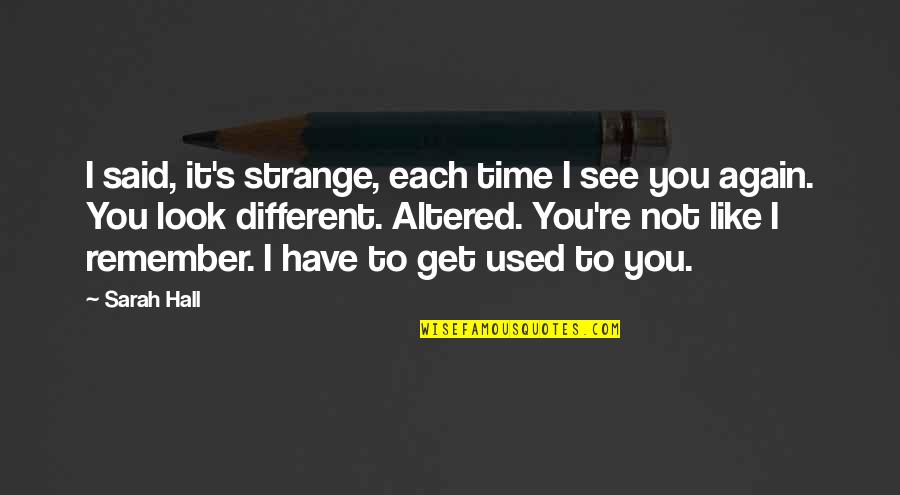 Giancarla Schmitt Quotes By Sarah Hall: I said, it's strange, each time I see Giancarla Schmitt Quotes By Sarah Hall: I said, it's strange, each time I see
