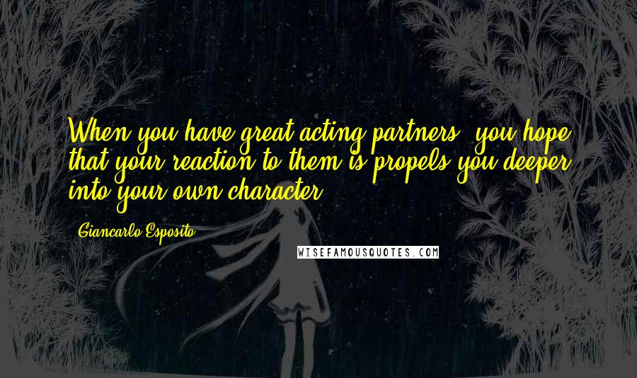 Giancarlo Esposito quotes: When you have great acting partners, you hope that your reaction to them is propels you deeper into your own character.