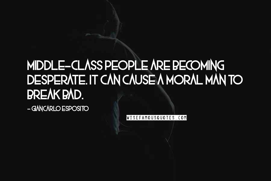 Giancarlo Esposito quotes: Middle-class people are becoming desperate. It can cause a moral man to break bad.