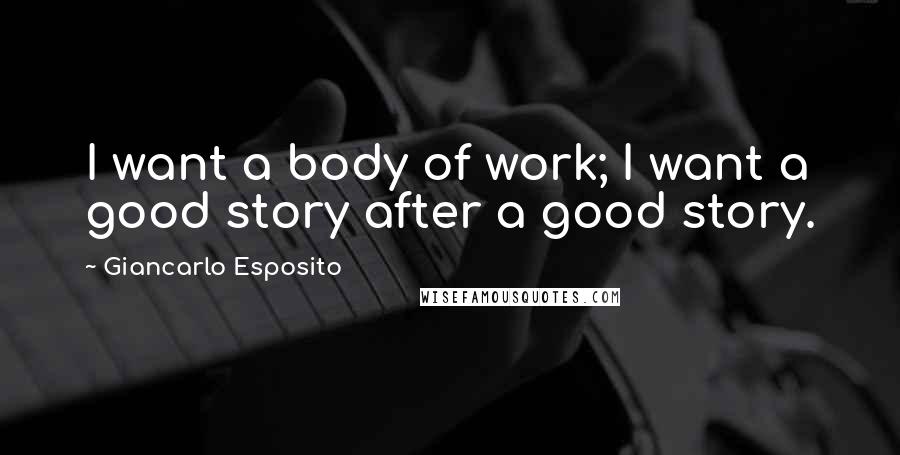 Giancarlo Esposito quotes: I want a body of work; I want a good story after a good story.