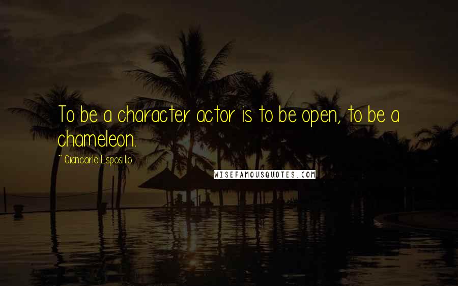 Giancarlo Esposito quotes: To be a character actor is to be open, to be a chameleon.