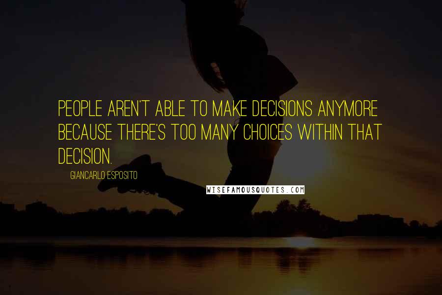 Giancarlo Esposito quotes: People aren't able to make decisions anymore because there's too many choices within that decision.