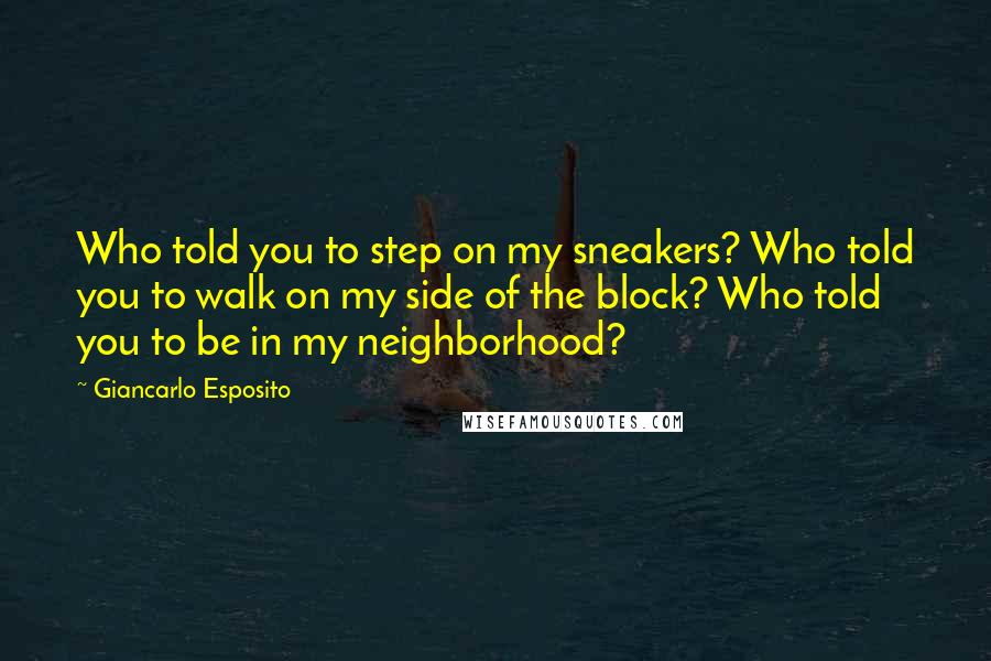 Giancarlo Esposito quotes: Who told you to step on my sneakers? Who told you to walk on my side of the block? Who told you to be in my neighborhood?