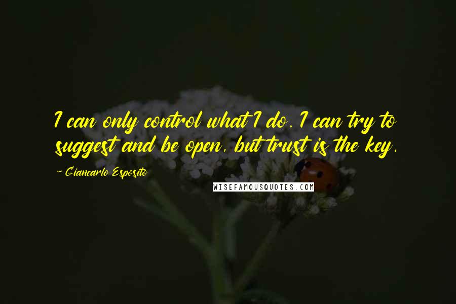 Giancarlo Esposito quotes: I can only control what I do. I can try to suggest and be open, but trust is the key.