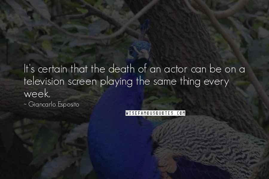 Giancarlo Esposito quotes: It's certain that the death of an actor can be on a television screen playing the same thing every week.