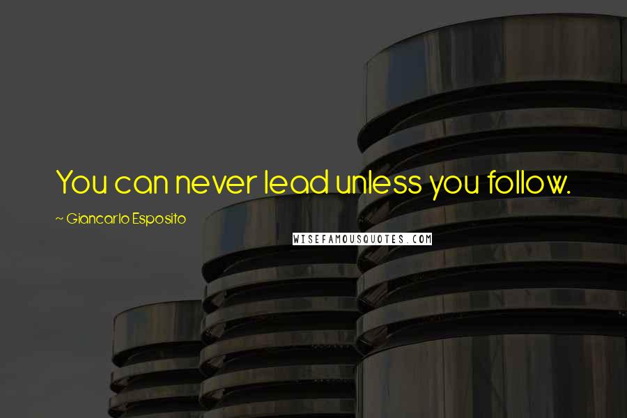 Giancarlo Esposito quotes: You can never lead unless you follow.