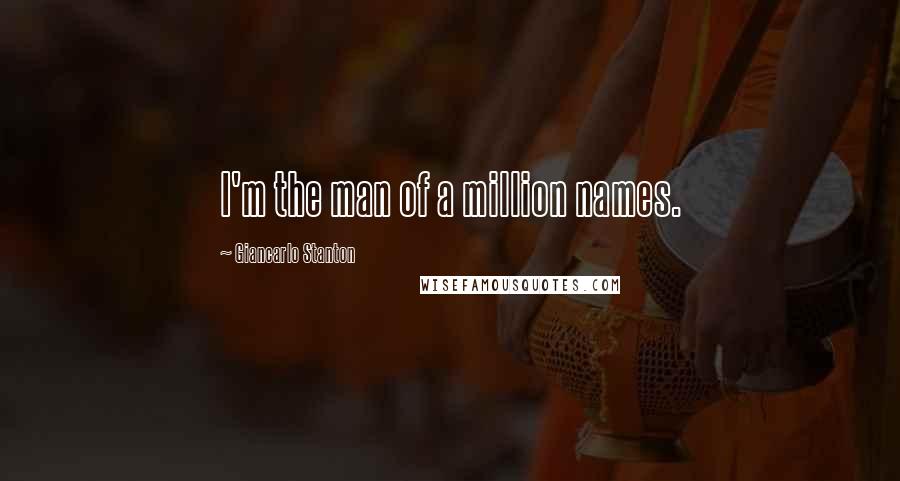Giancarlo Stanton quotes: I'm the man of a million names. Giancarlo Stanton quotes: I'm the man of a million names.