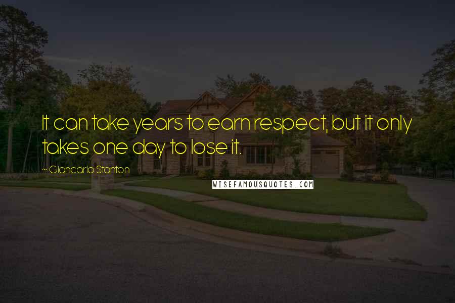 Giancarlo Stanton quotes: It can take years to earn respect, but it only takes one day to lose it. Giancarlo Stanton quotes: It can take years to earn respect, but it only takes one day to lose it.