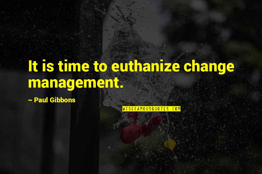 Giandomenico Cupaiuolo Quotes By Paul Gibbons: It is time to euthanize change management. Giandomenico Cupaiuolo Quotes By Paul Gibbons: It is time to euthanize change management.