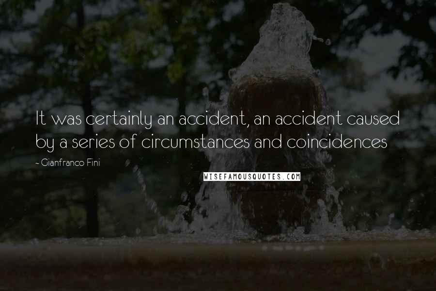 Gianfranco Fini quotes: It was certainly an accident, an accident caused by a series of circumstances and coincidences
