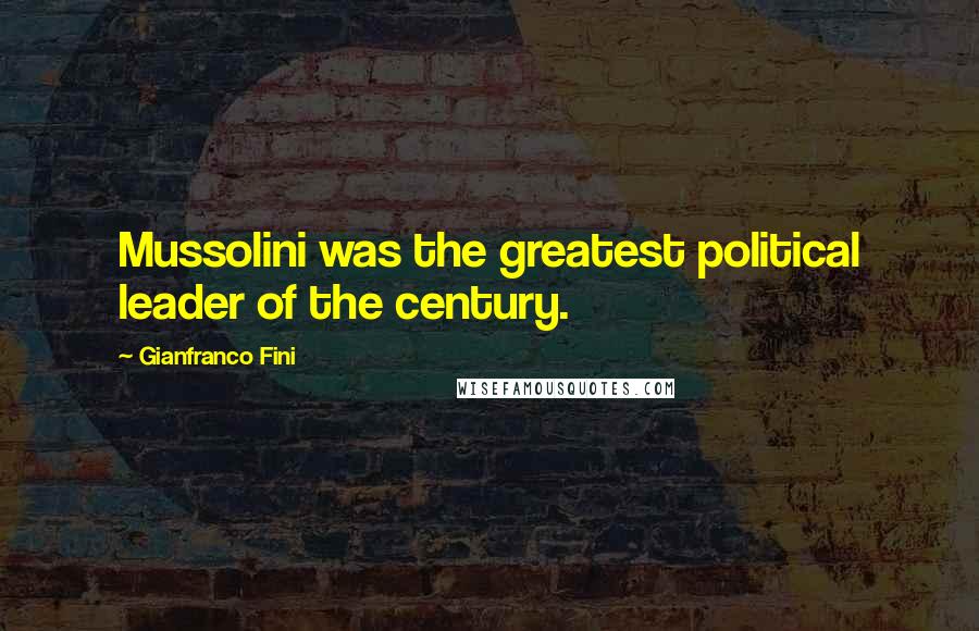 Gianfranco Fini quotes: Mussolini was the greatest political leader of the century.