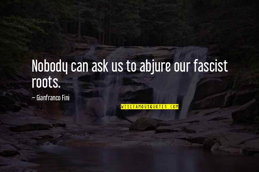 Gianfranco Quotes By Gianfranco Fini: Nobody can ask us to abjure our fascist