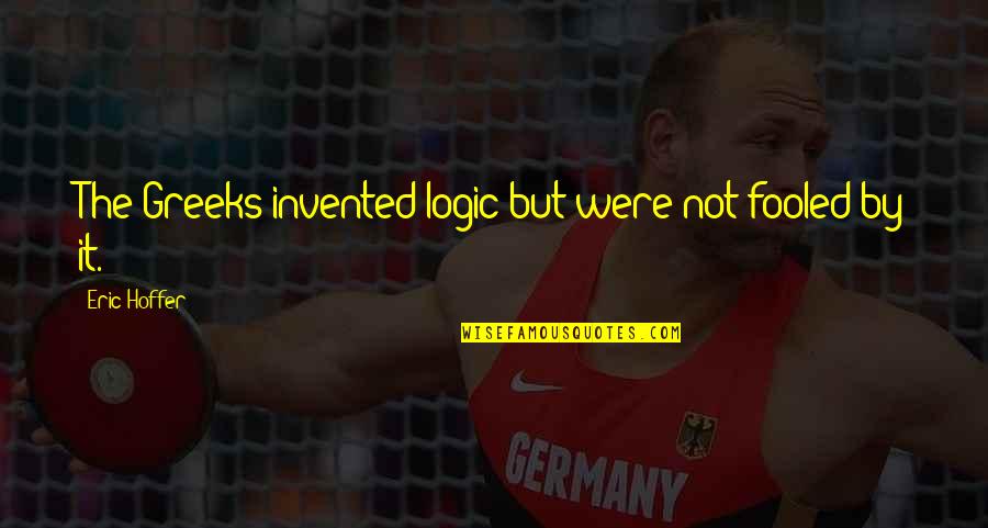 Gianmario Verona Quotes By Eric Hoffer: The Greeks invented logic but were not fooled Gianmario Verona Quotes By Eric Hoffer: The Greeks invented logic but were not fooled