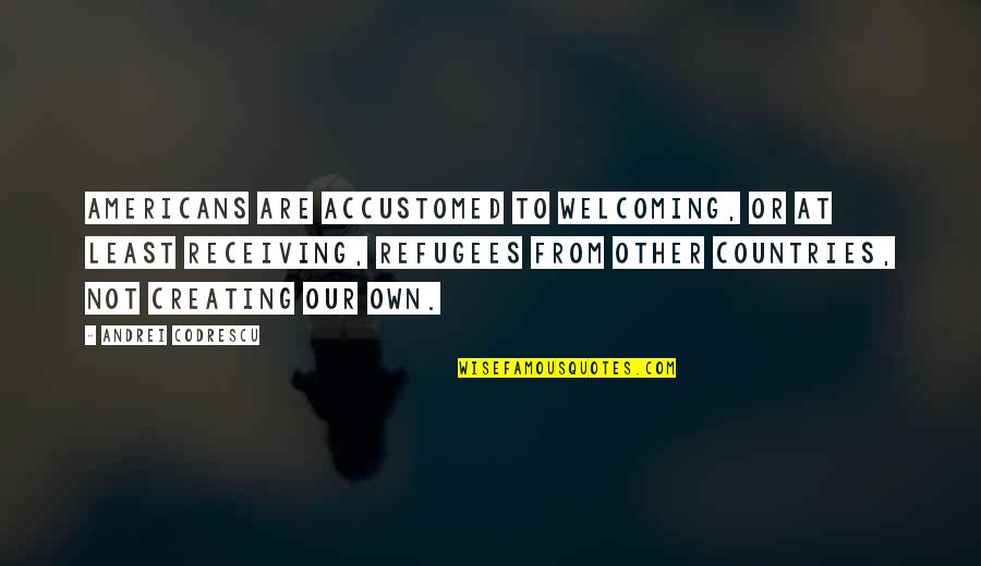Gianna Allister Quotes By Andrei Codrescu: Americans are accustomed to welcoming, or at least Gianna Allister Quotes By Andrei Codrescu: Americans are accustomed to welcoming, or at least